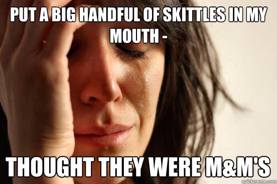 put a big handful of Skittles in my mouth -  thought they were M&M's  First World Problems