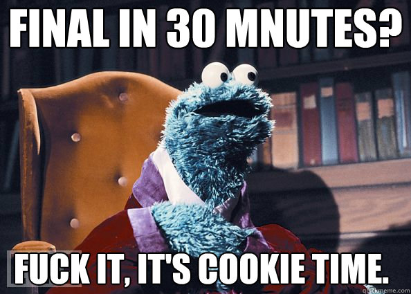 Final in 30 mnutes? Fuck it, it's cookie time.  Cookie Monster