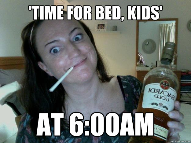 'time for bed, kids' at 6:00am  