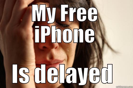 MY FREE IPHONE IS DELAYED  First World Problems