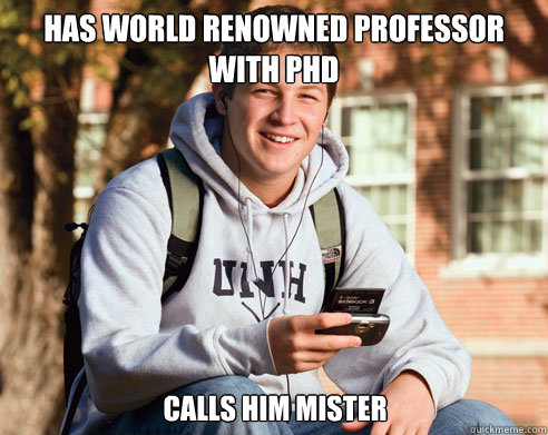 Has world renowned professor with phd calls him mister - Has world renowned professor with phd calls him mister  College Freshman