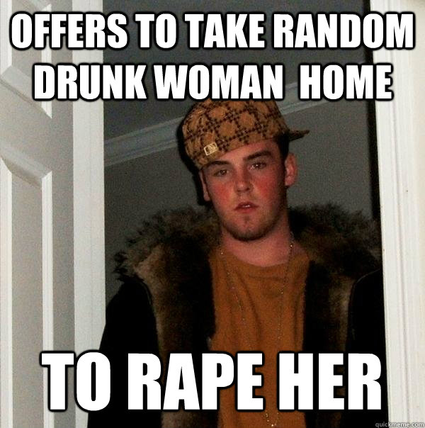 offers to take random drunk woman  home  to RAPE her  Scumbag Steve