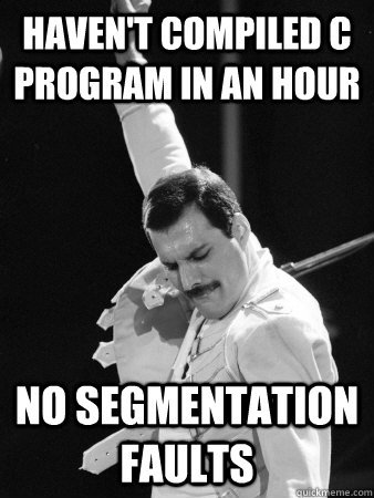 Haven't compiled C program in an hour No segmentation faults  Freddie Mercury