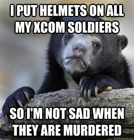 I put helmets on all my XCOM soldiers so i'm not sad when they are murdered  Confession Bear