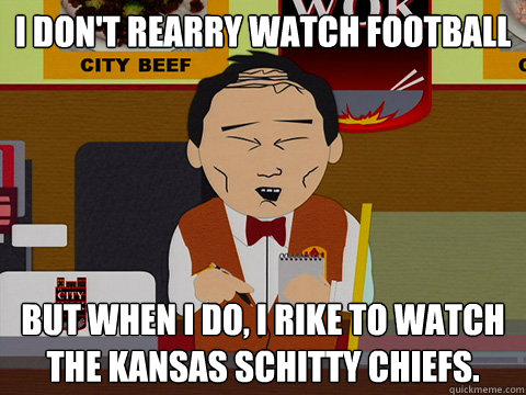 I don't rearry watch football But when I do, I rike to watch the Kansas Schitty Chiefs.  - I don't rearry watch football But when I do, I rike to watch the Kansas Schitty Chiefs.   Lu Kims favorite team