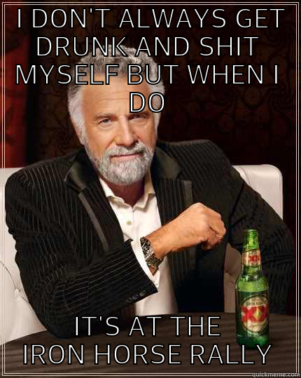  I DON'T ALWAYS GET DRUNK AND SHIT MYSELF BUT WHEN I DO IT'S AT THE IRON HORSE RALLY The Most Interesting Man In The World