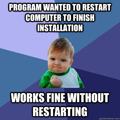 program wanted to restart computer to finish installation works fine without restarting  Success Kid