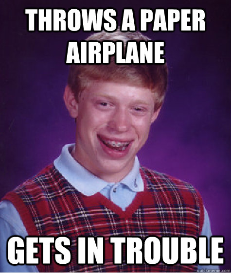 Throws a paper airplane Gets in trouble - Throws a paper airplane Gets in trouble  Bad Luck Brian