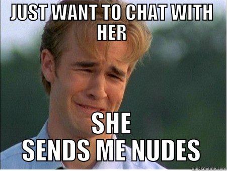 JUST WANT TO CHAT WITH HER SHE SENDS ME NUDES 1990s Problems