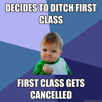 Decides to ditch first class first class gets cancelled - Decides to ditch first class first class gets cancelled  Success Kid