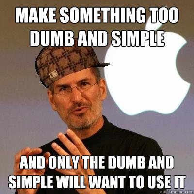 Make something too dumb and simple And only the dumb and simple will want to use it - Make something too dumb and simple And only the dumb and simple will want to use it  Scumbag Steve Jobs