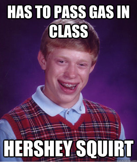 has to pass gas in class hershey squirt - has to pass gas in class hershey squirt  Bad Luck Brian