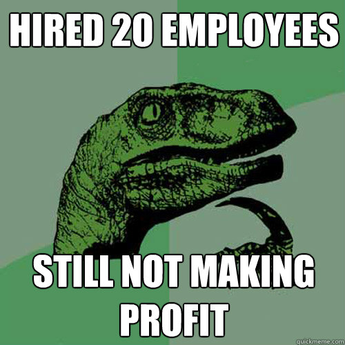 Hired 20 employees Still not making Profit  Philosoraptor