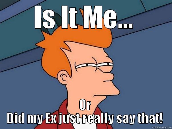 ex trick - IS IT ME... OR DID MY EX JUST REALLY SAY THAT! Futurama Fry