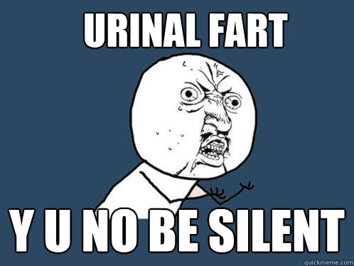 urinal fart Y U No be silent  Y U No