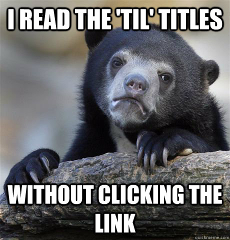 I read the 'TIL' titles Without clicking the link  Confession Bear