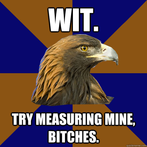 Wit. Try measuring mine, bitches. - Wit. Try measuring mine, bitches.  Ravenclaw Eagle