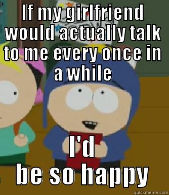 IF MY GIRLFRIEND WOULD ACTUALLY TALK TO ME EVERY ONCE IN A WHILE I'D BE SO HAPPY Craig - I would be so happy