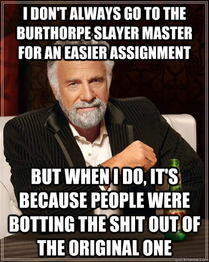 I don't always go to the burthorpe slayer master for an easier assignment but when i do, it's because people were botting the shit out of the original one  The Most Interesting Man In The World