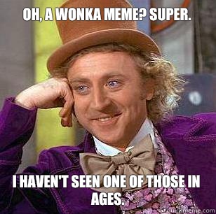 Oh, a Wonka meme? Super. I haven't seen one of those in ages.  Condescending Wonka