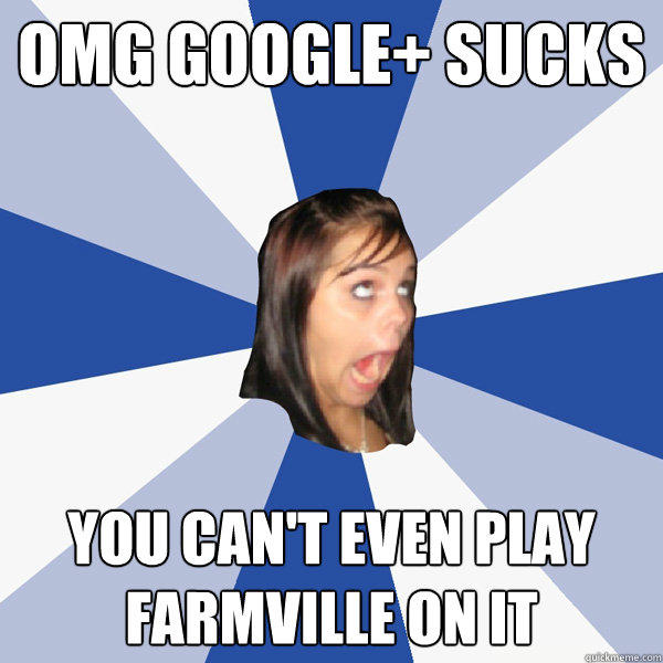 OMG Google+ sucks You can't even play farmville on it  