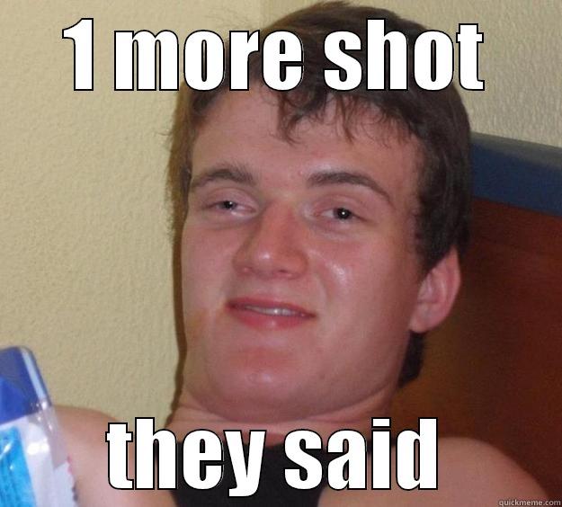 1 MORE SHOT THEY SAID 10 Guy