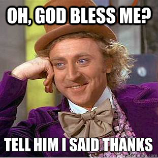 oh, god bless me? Tell him I said thanks - oh, god bless me? Tell him I said thanks  Condescending Wonka