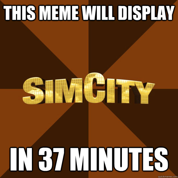 this meme will display in 37 minutes  SimCity