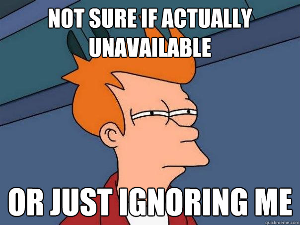 not sure if actually unavailable or just ignoring me  Futurama Fry