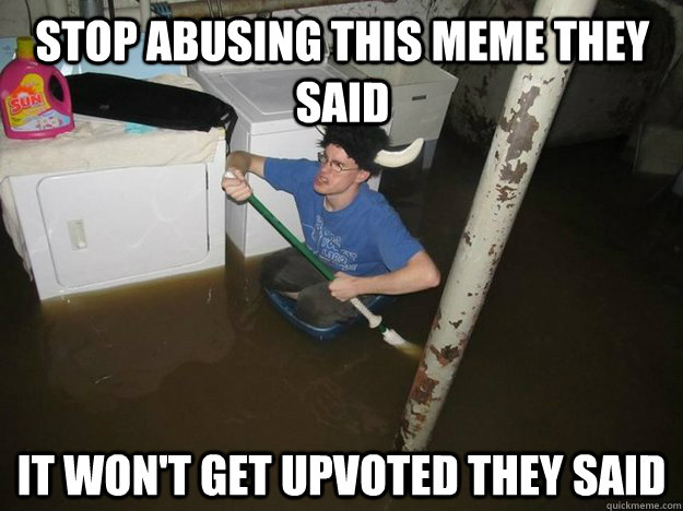 Stop abusing this meme they said It won't get upvoted they said - Stop abusing this meme they said It won't get upvoted they said  Do the laundry they said