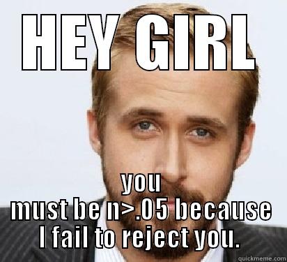 HEY GIRL YOU MUST BE N>.05 BECAUSE I FAIL TO REJECT YOU.  Good Guy Ryan Gosling