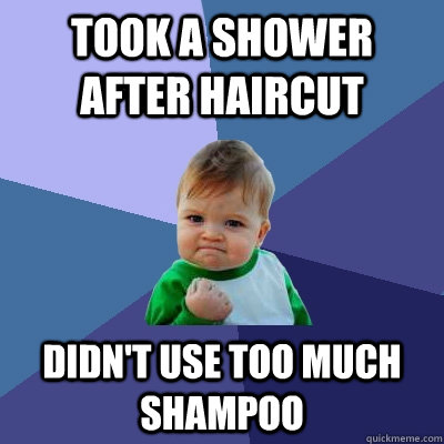 Took a shower after haircut didn't use too much shampoo  Success Kid