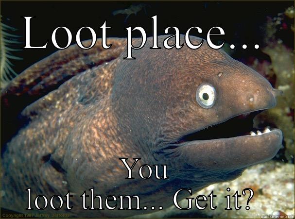 LOOT PLACE... YOU LOOT THEM... GET IT?  Bad Joke Eel