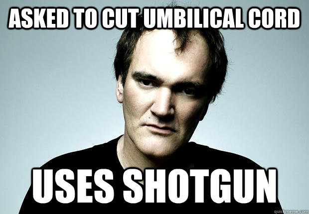 asked to cut umbilical cord uses shotgun - asked to cut umbilical cord uses shotgun  Legend tarantino