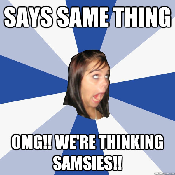 Says same thing OMG!! WE're thinking samsies!! - Says same thing OMG!! WE're thinking samsies!!  Annoying Facebook Girl