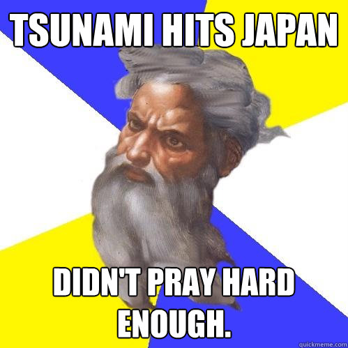 Tsunami hits Japan Didn't pray hard enough.  Advice God