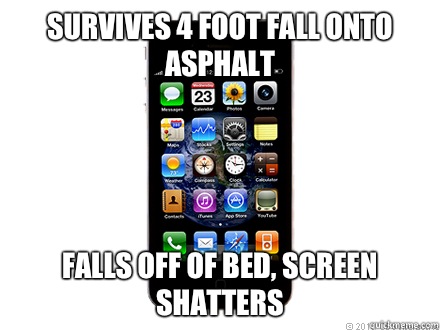 Survives 4 foot fall onto asphalt Falls off of bed, screen shatters  Scumbag iPhone