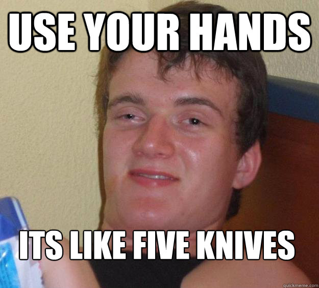 Use your hands its like five knives 
  10 Guy