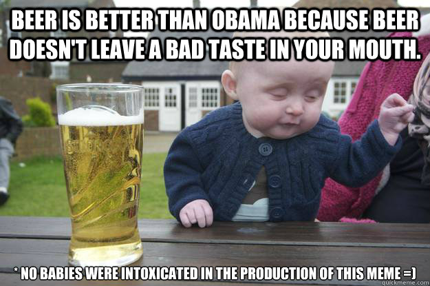 Beer is better than Obama because beer doesn't leave a bad taste in your mouth. * No babies were intoxicated in the production of this meme =) - Beer is better than Obama because beer doesn't leave a bad taste in your mouth. * No babies were intoxicated in the production of this meme =)  drunk baby