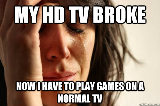 My HD TV broke  Now I have to play games on a normal TV - My HD TV broke  Now I have to play games on a normal TV  First World Problems