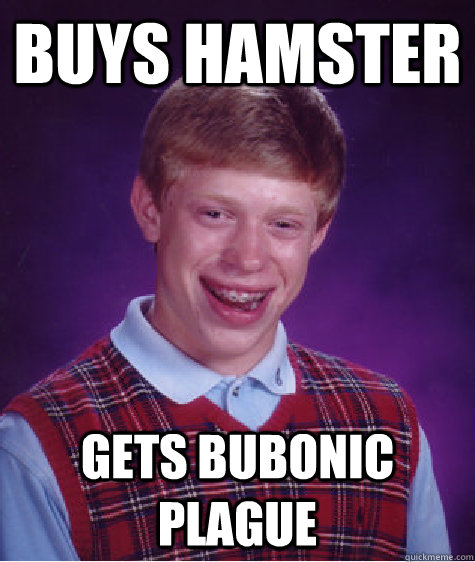 Buys Hamster gets Bubonic Plague  Bad Luck Brian