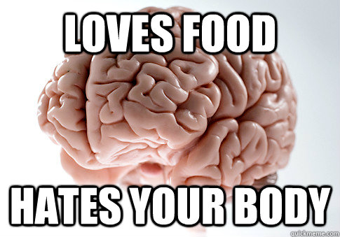 loves food hates your body  Scumbag Brain