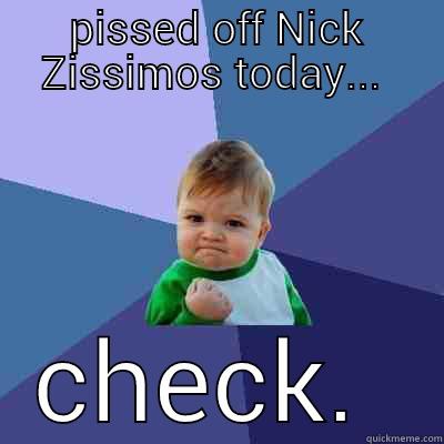 PISSED OFF NICK ZISSIMOS TODAY...  CHECK.  Success Kid