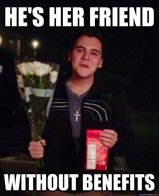 He's her friend without benefits  Friendzone Johnny