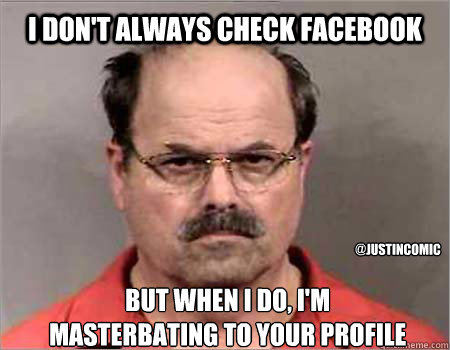 I DON'T ALWAYS CHECK FACEBOOK BUT WHEN I DO, I'M
MASTERBATING TO YOUR PROFILE @JUSTINCOMIC  