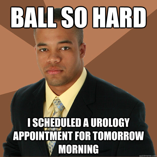 ball so hard i scheduled a urology appointment for tomorrow morning - ball so hard i scheduled a urology appointment for tomorrow morning  Successful Black Man