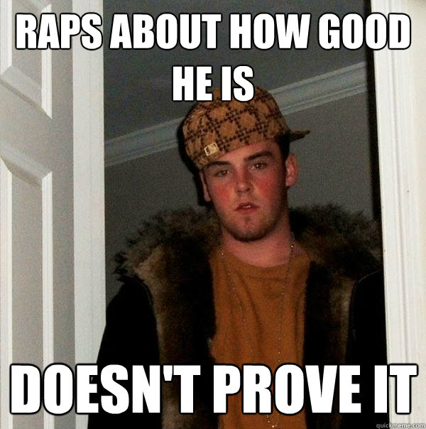 Raps about how good he is doesn't prove it  Scumbag Steve