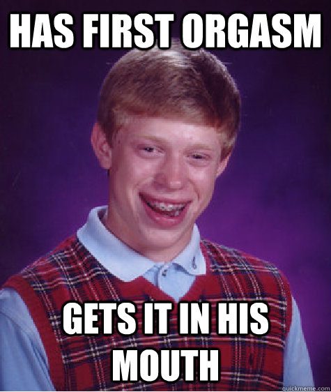 has first orgasm gets it in his mouth  Bad Luck Brian