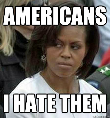 Americans I HATE THEM - Americans I HATE THEM  Grumpy First Lady