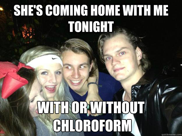 she's coming home with me tonight with or without
 chloroform - she's coming home with me tonight with or without
 chloroform  Misc